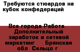 Требуются стюардов на кубок конфедерацийFIFA. - Все города Работа » Дополнительный заработок и сетевой маркетинг   . Брянская обл.,Сельцо г.